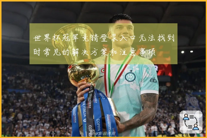 世界杯冠军竞猜登录入口无法找到时常见的解决方案和注意事项