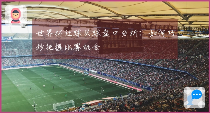 世界杯让球买球盘口分析：如何巧妙把握比赛机会