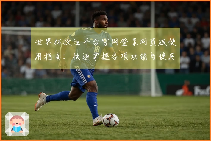 世界杯投注平台官网登录网页版使用指南：快速掌握各项功能与使用技巧