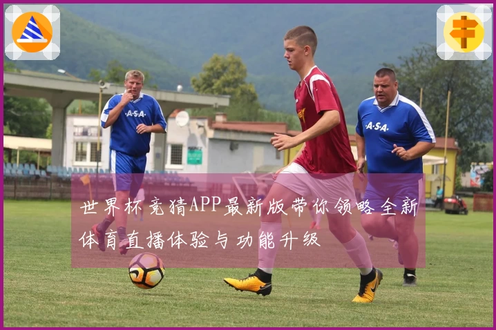 世界杯竞猜APP最新版带你领略全新体育直播体验与功能升级