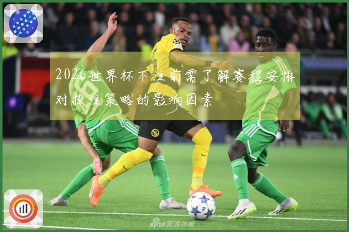 2026世界杯下注前需了解赛程安排对投注策略的影响因素