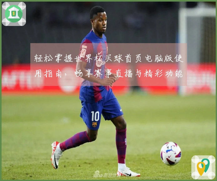 轻松掌握世界杯买球首页电脑版使用指南，畅享赛事直播与精彩功能