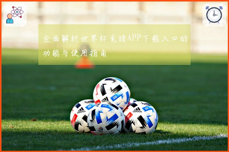 全面解析世界杯竞猜APP下载入口的功能与使用指南