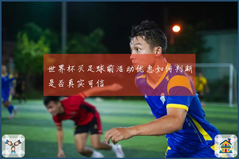 世界杯买足球前活动优惠如何判断是否真实可信