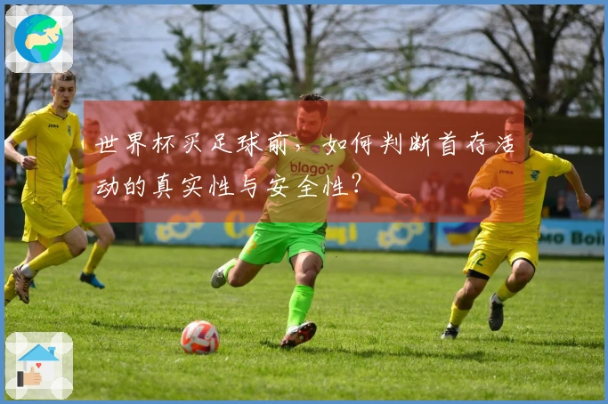 世界杯买足球前，如何判断首存活动的真实性与安全性？