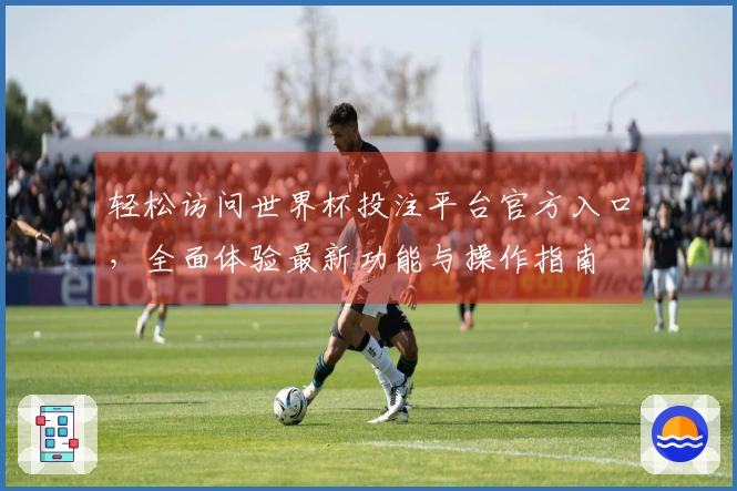 轻松访问世界杯投注平台官方入口，全面体验最新功能与操作指南