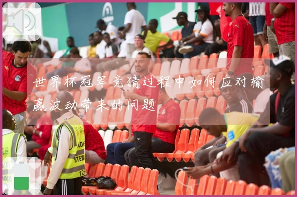 世界杯冠军竞猜过程中如何应对输赢波动带来的问题