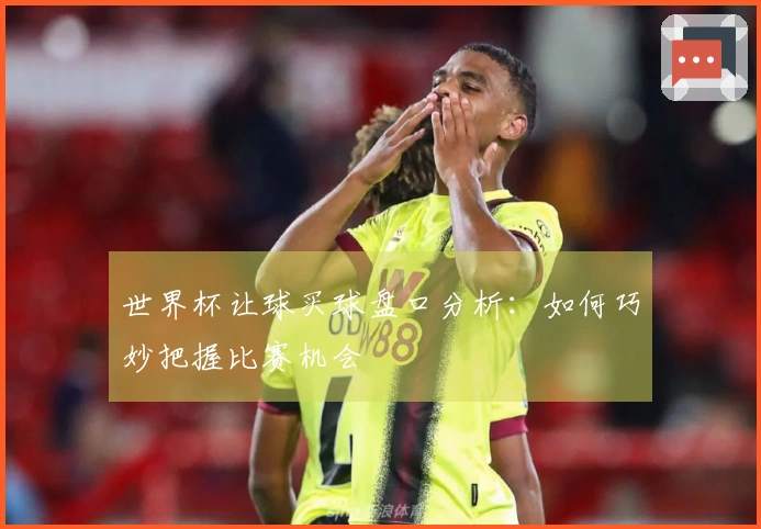 世界杯让球买球盘口分析：如何巧妙把握比赛机会