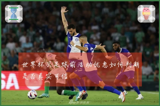世界杯买足球前活动优惠如何判断是否真实可信