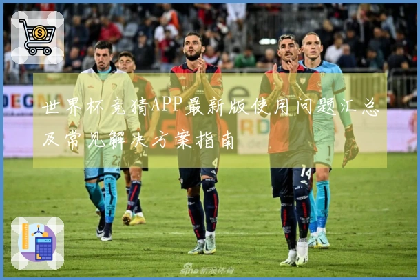 世界杯竞猜APP最新版使用问题汇总及常见解决方案指南