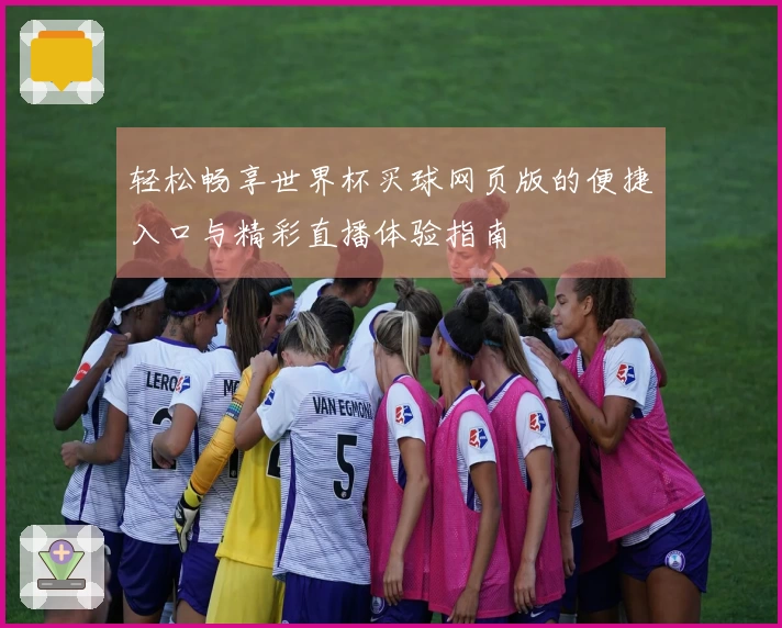 轻松畅享世界杯买球网页版的便捷入口与精彩直播体验指南