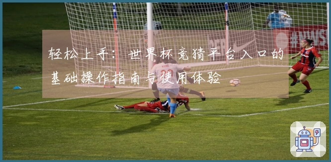 轻松上手：世界杯竞猜平台入口的基础操作指南与使用体验