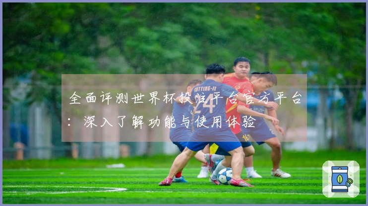 全面评测世界杯投注平台官方平台：深入了解功能与使用体验