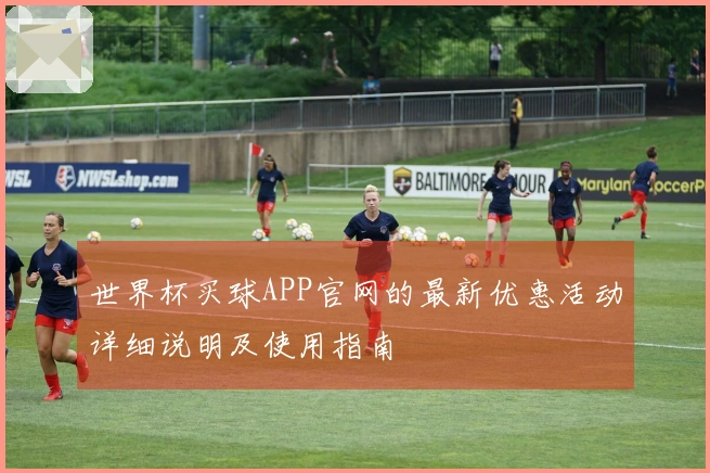 世界杯买球APP官网的最新优惠活动详细说明及使用指南