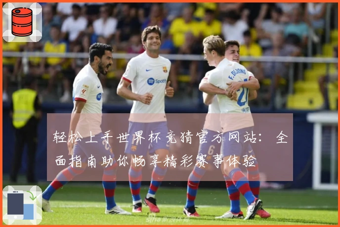 轻松上手世界杯竞猜官方网站：全面指南助你畅享精彩赛事体验