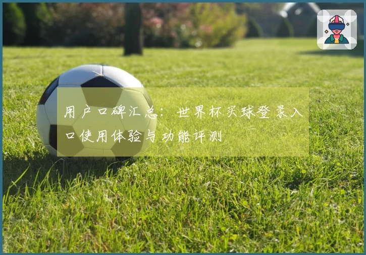 用户口碑汇总:世界杯买球登录入口使用体验与功能评测